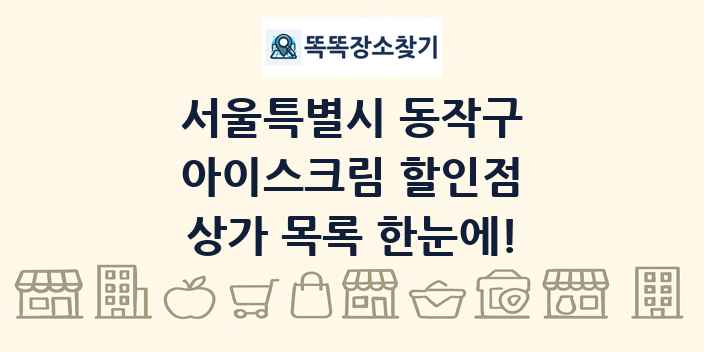 서울특별시 동작구 아이스크림 할인점 상가 목록 및 정보