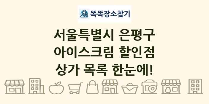 서울특별시 은평구 아이스크림 할인점 상가 목록 및 정보