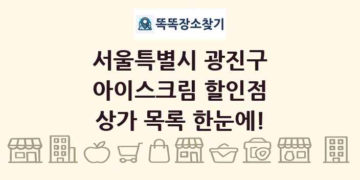 서울특별시 광진구 아이스크림 할인점 상가 목록 및 정보