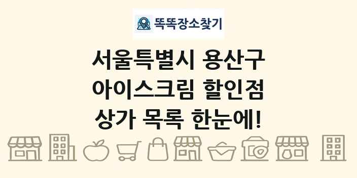 서울특별시 용산구 아이스크림 할인점 상가 목록 및 정보