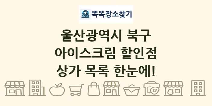 울산광역시 북구 아이스크림 할인점 상가 목록 및 정보
