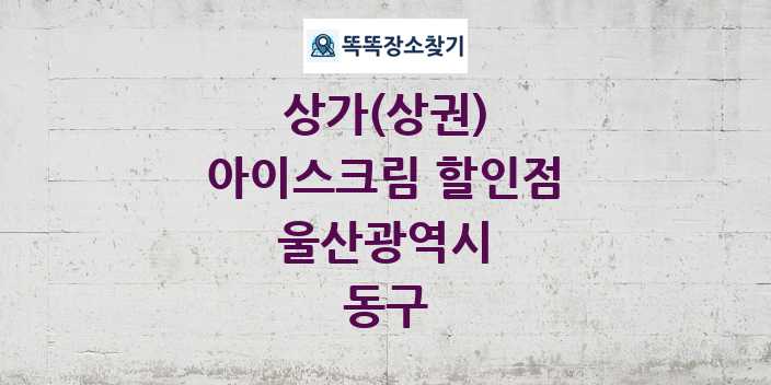 울산광역시 동구 아이스크림 할인점 상가 목록 및 정보