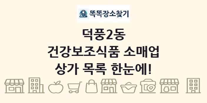 덕풍2동 건강보조식품 소매업 상가 목록 및 정보
