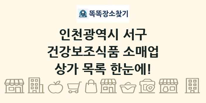 인천광역시 서구 건강보조식품 소매업 상가 목록 및 정보