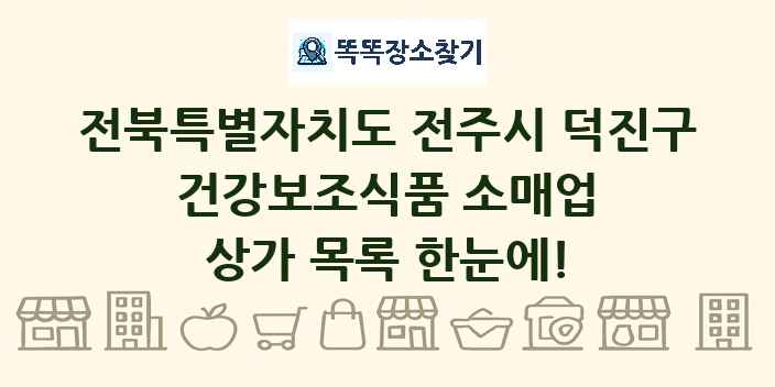 전북특별자치도 전주시 덕진구 건강보조식품 소매업 상가 목록 및 정보