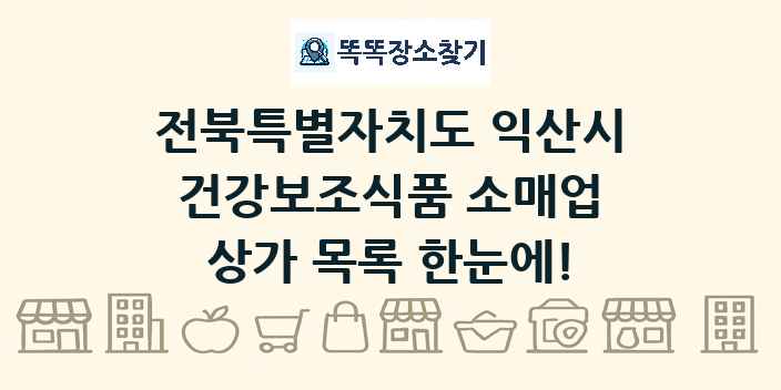 전북특별자치도 익산시 건강보조식품 소매업 상가 목록 및 정보