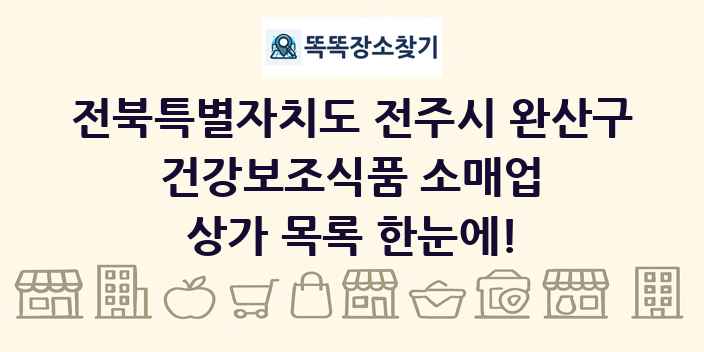 전북특별자치도 전주시 완산구 건강보조식품 소매업 상가 목록 및 정보