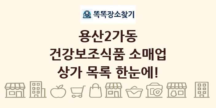 용산2가동 건강보조식품 소매업 상가 목록 및 정보