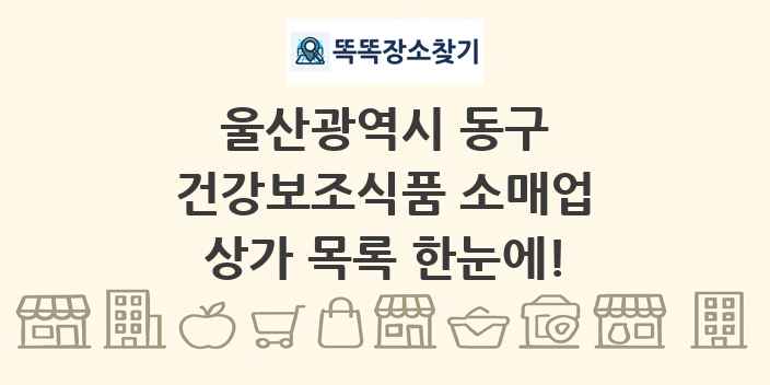 울산광역시 동구 건강보조식품 소매업 상가 목록 및 정보