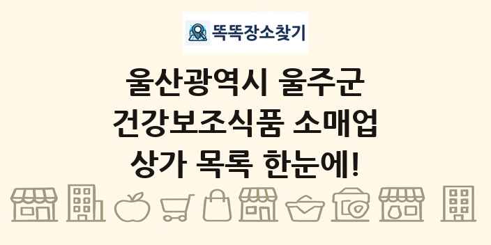 울산광역시 울주군 건강보조식품 소매업 상가 목록 및 정보