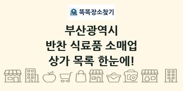 부산광역시 반찬 식료품 소매업 상가 목록 및 정보