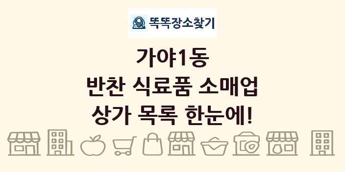 가야1동 반찬 식료품 소매업 상가 목록 및 정보