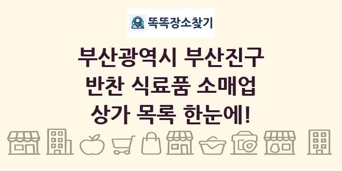 부산광역시 부산진구 반찬 식료품 소매업 상가 목록 및 정보