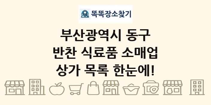 부산광역시 동구 반찬 식료품 소매업 상가 목록 및 정보
