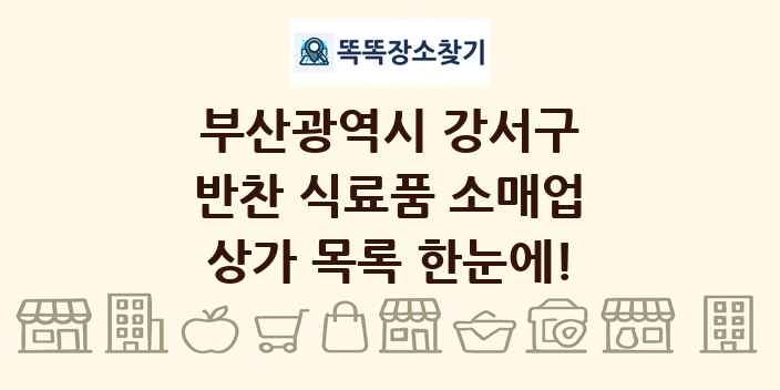 부산광역시 강서구 반찬 식료품 소매업 상가 목록 및 정보