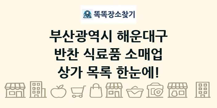 부산광역시 해운대구 반찬 식료품 소매업 상가 목록 및 정보