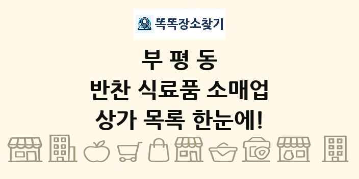 부평동 반찬 식료품 소매업 상가 목록 및 정보