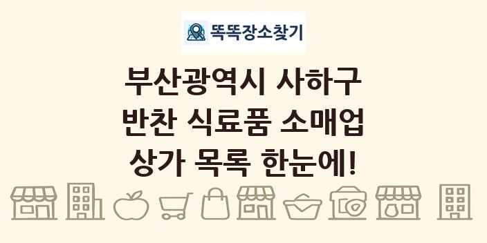 부산광역시 사하구 반찬 식료품 소매업 상가 목록 및 정보