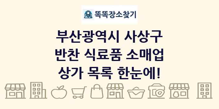 부산광역시 사상구 반찬 식료품 소매업 상가 목록 및 정보