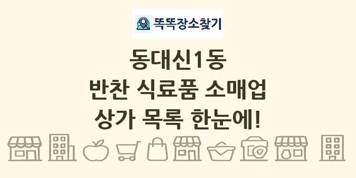 동대신1동 반찬 식료품 소매업 상가 목록 및 정보