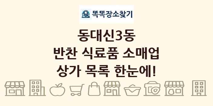 동대신3동 반찬 식료품 소매업 상가 목록 및 정보