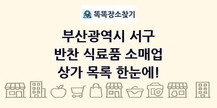 부산광역시 서구 반찬 식료품 소매업 상가 목록 및 정보