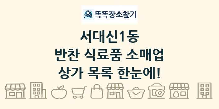 서대신1동 반찬 식료품 소매업 상가 목록 및 정보