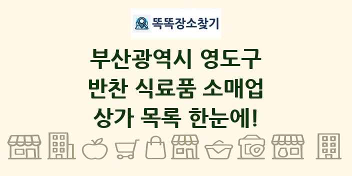 부산광역시 영도구 반찬 식료품 소매업 상가 목록 및 정보
