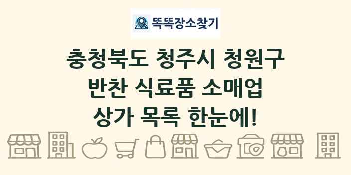 충청북도 청주시 청원구 반찬 식료품 소매업 상가 목록 및 정보