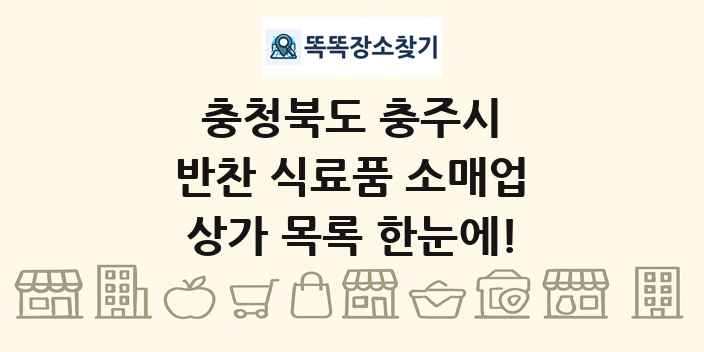 충청북도 충주시 반찬 식료품 소매업 상가 목록 및 정보