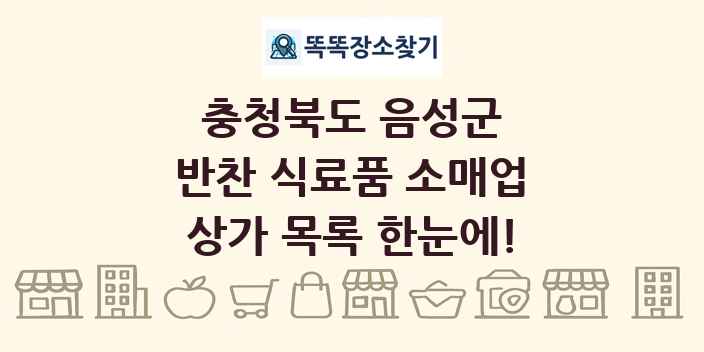 충청북도 음성군 반찬 식료품 소매업 상가 목록 및 정보