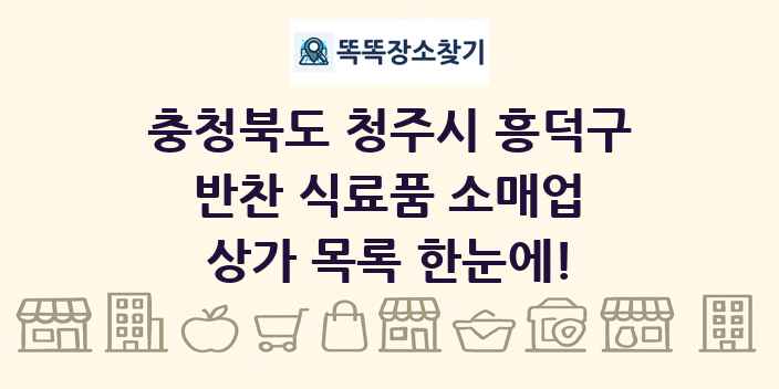 충청북도 청주시 흥덕구 반찬 식료품 소매업 상가 목록 및 정보