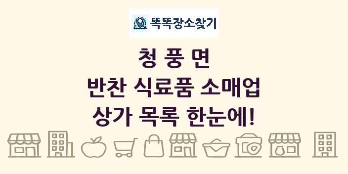 청풍면 반찬 식료품 소매업 상가 목록 및 정보