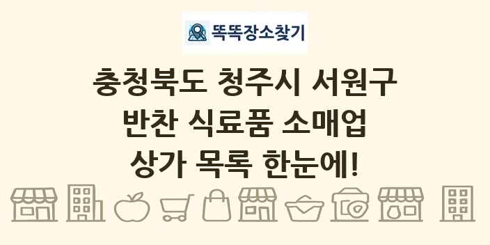 충청북도 청주시 서원구 반찬 식료품 소매업 상가 목록 및 정보