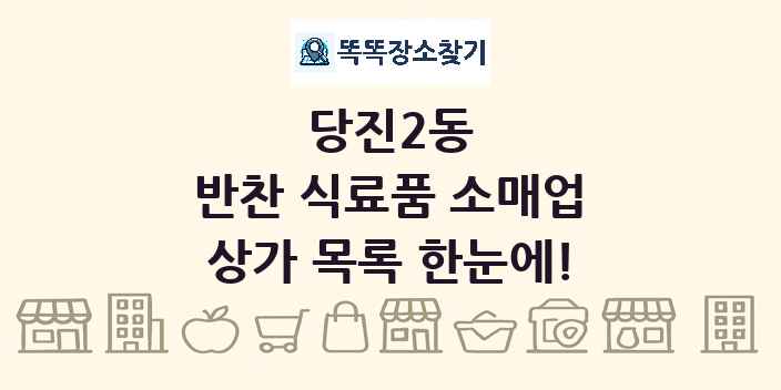당진2동 반찬 식료품 소매업 상가 목록 및 정보
