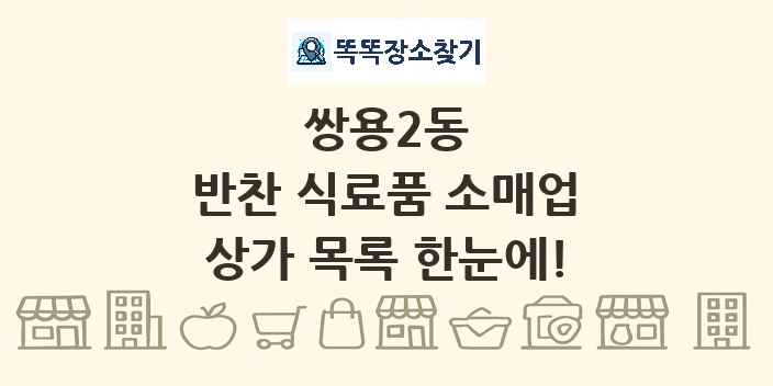쌍용2동 반찬 식료품 소매업 상가 목록 및 정보
