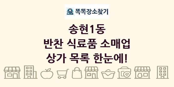 송현1동 반찬 식료품 소매업 상가 목록 및 정보