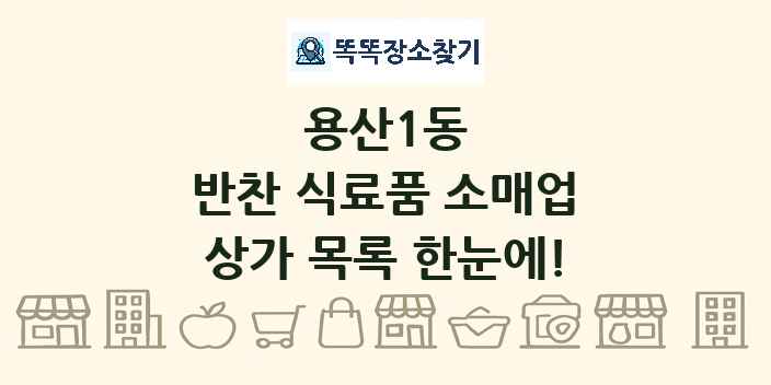 용산1동 반찬 식료품 소매업 상가 목록 및 정보