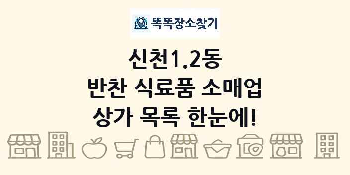 신천1.2동 반찬 식료품 소매업 상가 목록 및 정보