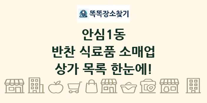안심1동 반찬 식료품 소매업 상가 목록 및 정보