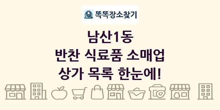 남산1동 반찬 식료품 소매업 상가 목록 및 정보