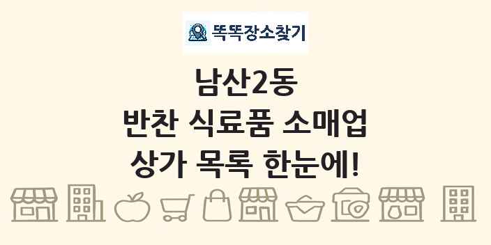 남산2동 반찬 식료품 소매업 상가 목록 및 정보
