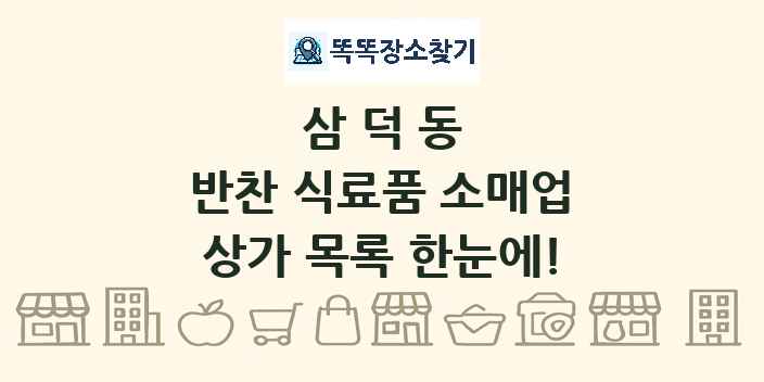 삼덕동 반찬 식료품 소매업 상가 목록 및 정보