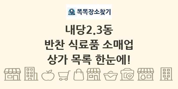 내당2.3동 반찬 식료품 소매업 상가 목록 및 정보
