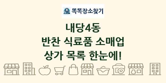 내당4동 반찬 식료품 소매업 상가 목록 및 정보