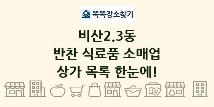 비산2.3동 반찬 식료품 소매업 상가 목록 및 정보