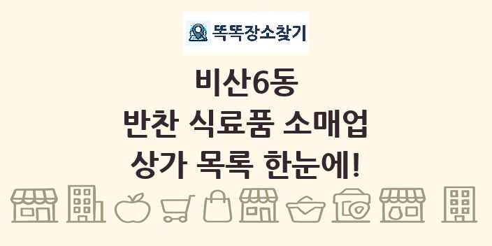 비산6동 반찬 식료품 소매업 상가 목록 및 정보
