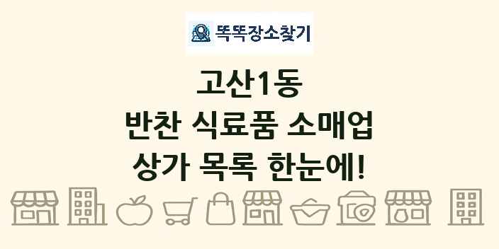고산1동 반찬 식료품 소매업 상가 목록 및 정보