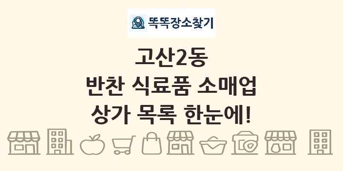 고산2동 반찬 식료품 소매업 상가 목록 및 정보