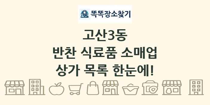 고산3동 반찬 식료품 소매업 상가 목록 및 정보